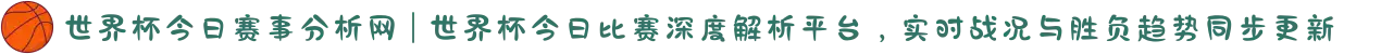 世界杯今日赛事分析网 | 世界杯今日比赛深度解析平台,实时战况与胜负趋势同步更新